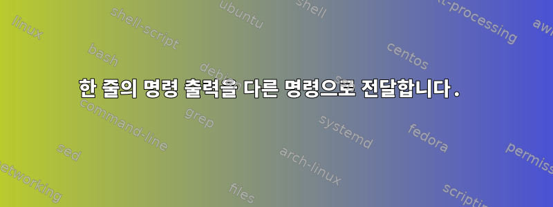 한 줄의 명령 출력을 다른 명령으로 전달합니다.