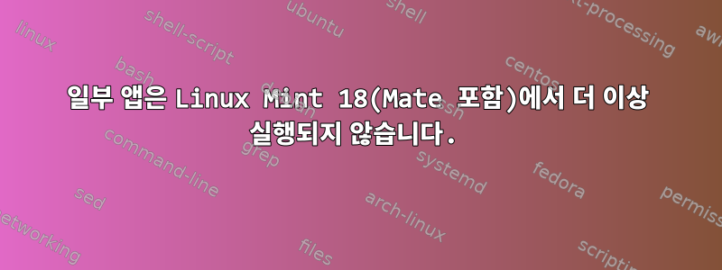 일부 앱은 Linux Mint 18(Mate 포함)에서 더 이상 실행되지 않습니다.