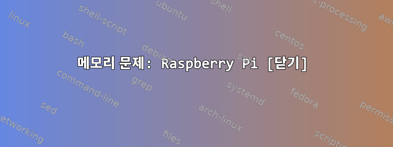 메모리 문제: Raspberry Pi [닫기]