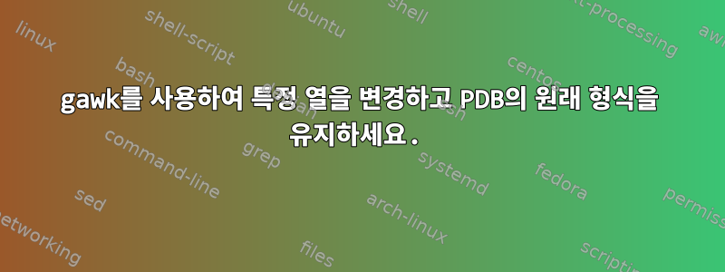 gawk를 사용하여 특정 열을 변경하고 PDB의 원래 형식을 유지하세요.