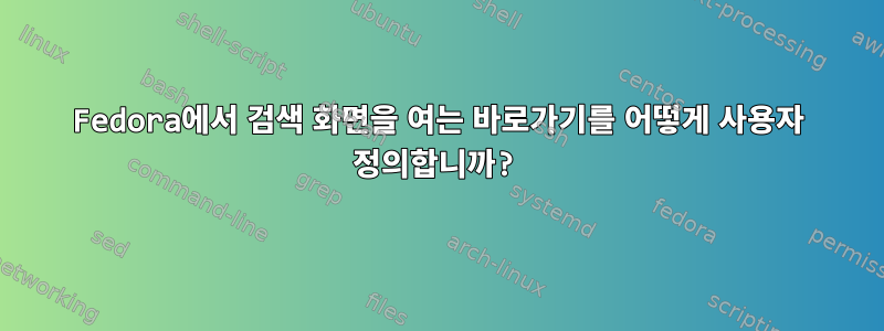 Fedora에서 검색 화면을 여는 바로가기를 어떻게 사용자 정의합니까?