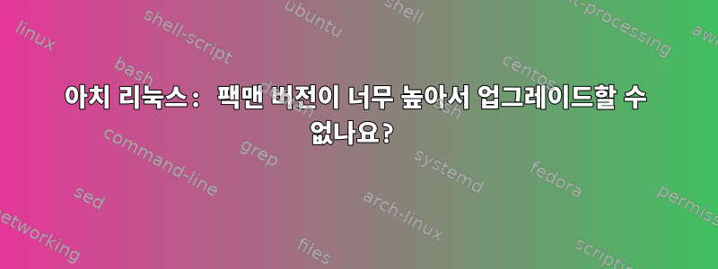 아치 리눅스: 팩맨 버전이 너무 높아서 업그레이드할 수 없나요?