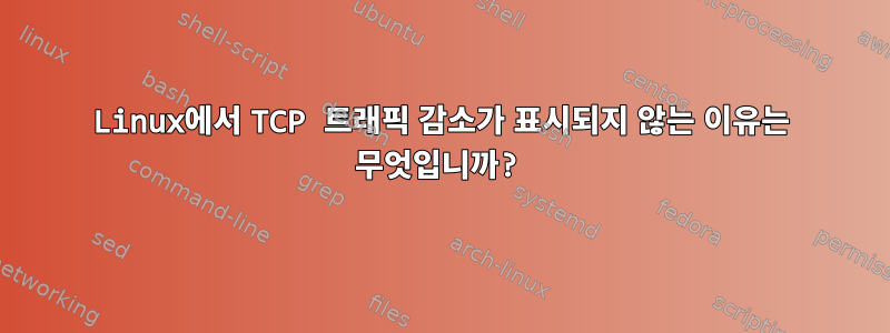 Linux에서 TCP 트래픽 감소가 표시되지 않는 이유는 무엇입니까?