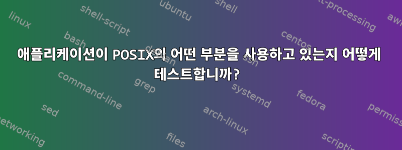 애플리케이션이 POSIX의 어떤 부분을 사용하고 있는지 어떻게 테스트합니까?