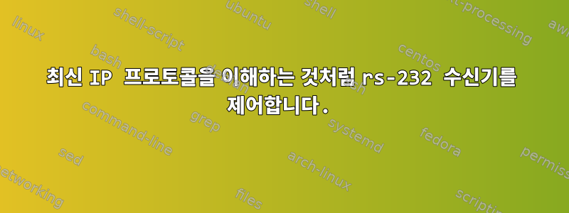 최신 IP 프로토콜을 이해하는 것처럼 rs-232 수신기를 제어합니다.