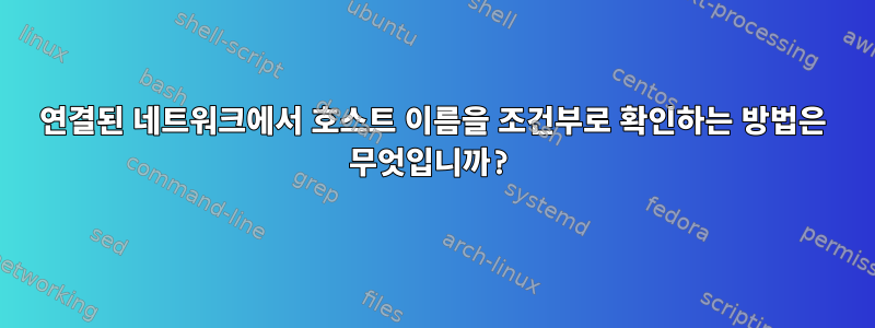 연결된 네트워크에서 호스트 이름을 조건부로 확인하는 방법은 무엇입니까?