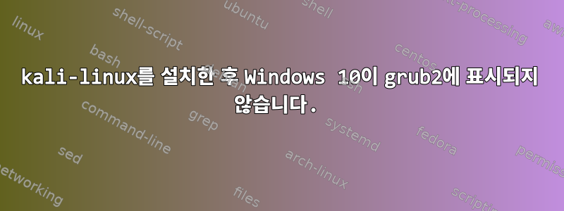 kali-linux를 설치한 후 Windows 10이 grub2에 표시되지 않습니다.