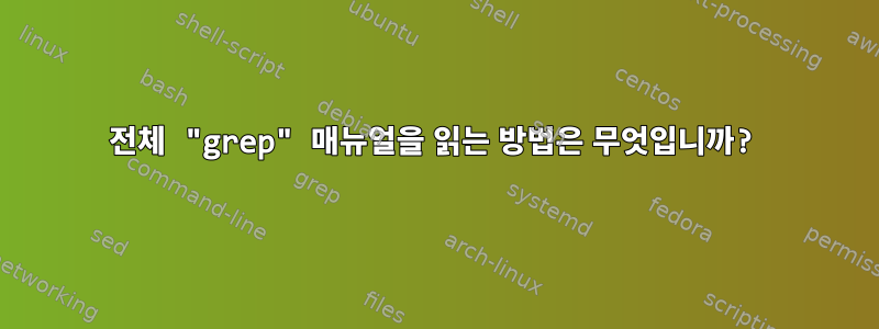 전체 "grep" 매뉴얼을 읽는 방법은 무엇입니까?