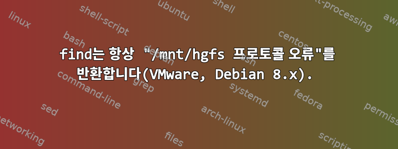 find는 항상 "/mnt/hgfs 프로토콜 오류"를 반환합니다(VMware, Debian 8.x).