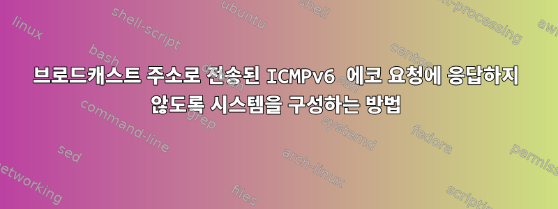 브로드캐스트 주소로 전송된 ICMPv6 에코 요청에 응답하지 않도록 시스템을 구성하는 방법