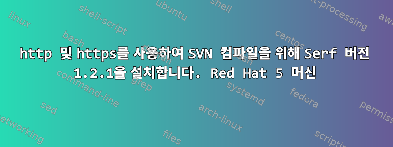 http 및 https를 사용하여 SVN 컴파일을 위해 Serf 버전 1.2.1을 설치합니다. Red Hat 5 머신