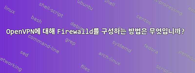 OpenVPN에 대해 Firewalld를 구성하는 방법은 무엇입니까?