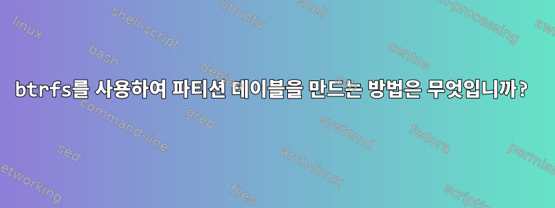 btrfs를 사용하여 파티션 테이블을 만드는 방법은 무엇입니까?