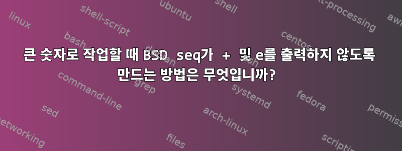 큰 숫자로 작업할 때 BSD seq가 + 및 e를 출력하지 않도록 만드는 방법은 무엇입니까?