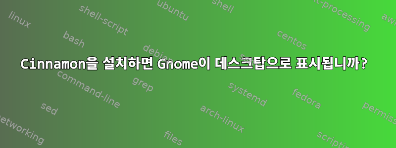 Cinnamon을 설치하면 Gnome이 데스크탑으로 표시됩니까?