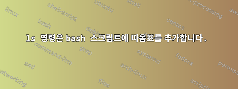 ls 명령은 bash 스크립트에 따옴표를 추가합니다.