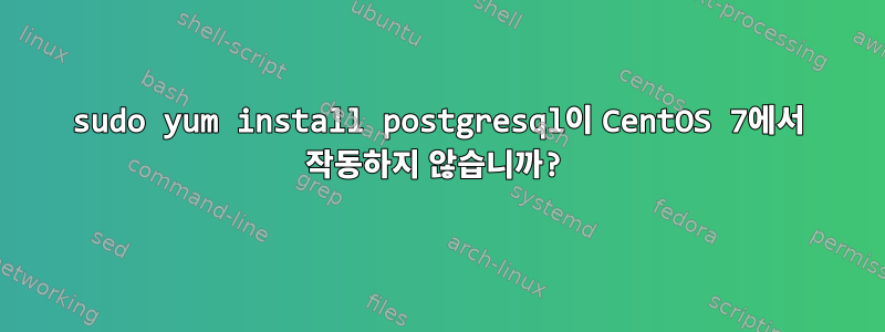 sudo yum install postgresql이 CentOS 7에서 작동하지 않습니까?