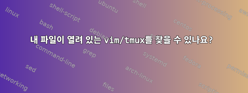 내 파일이 열려 있는 vim/tmux를 찾을 수 있나요?