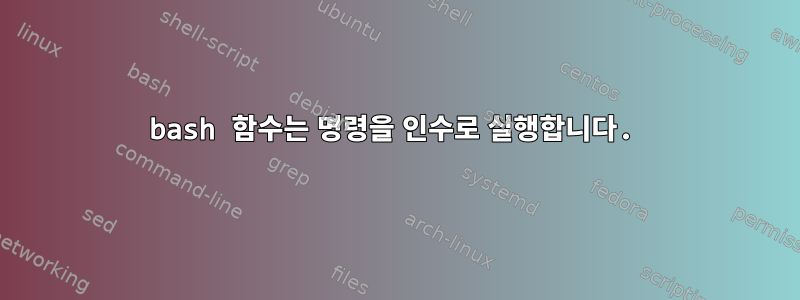 bash 함수는 명령을 인수로 실행합니다.