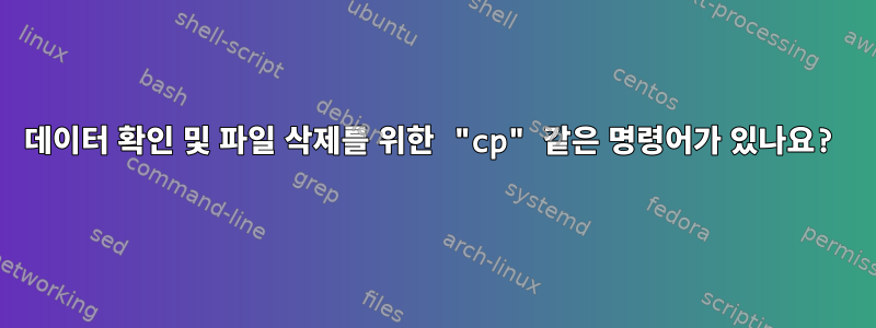 데이터 확인 및 파일 삭제를 위한 "cp" 같은 명령어가 있나요?