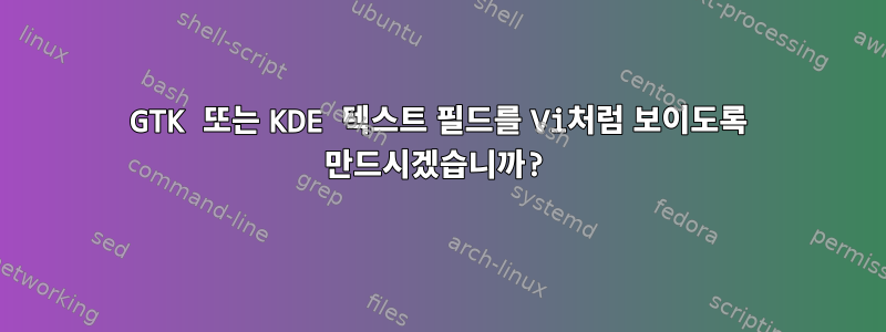 GTK 또는 KDE 텍스트 필드를 Vi처럼 보이도록 만드시겠습니까?