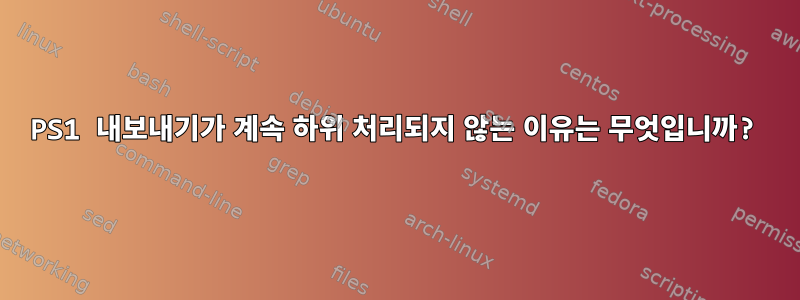 PS1 내보내기가 계속 하위 처리되지 않는 이유는 무엇입니까?