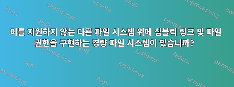 이를 지원하지 않는 다른 파일 시스템 위에 심볼릭 링크 및 파일 권한을 구현하는 경량 파일 시스템이 있습니까?