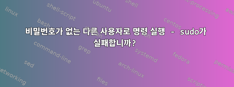 비밀번호가 없는 다른 사용자로 명령 실행 - sudo가 실패합니까?