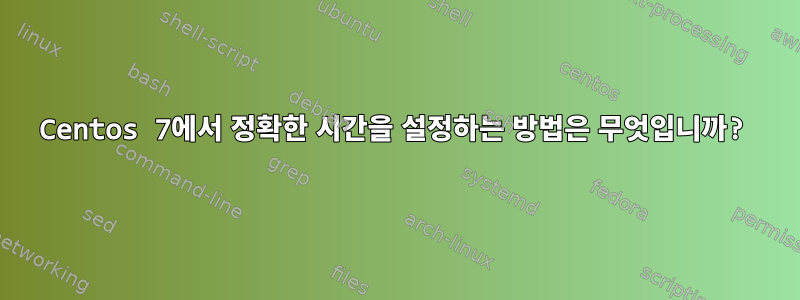 Centos 7에서 정확한 시간을 설정하는 방법은 무엇입니까?