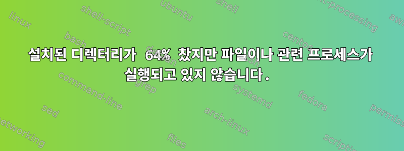 설치된 디렉터리가 64% 찼지만 파일이나 관련 프로세스가 실행되고 있지 않습니다.