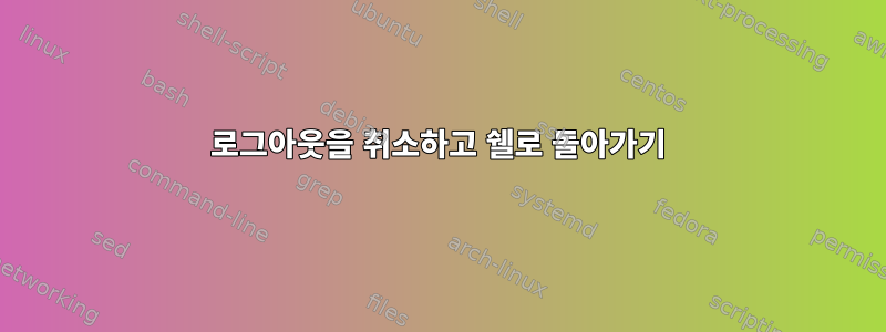 로그아웃을 취소하고 쉘로 돌아가기