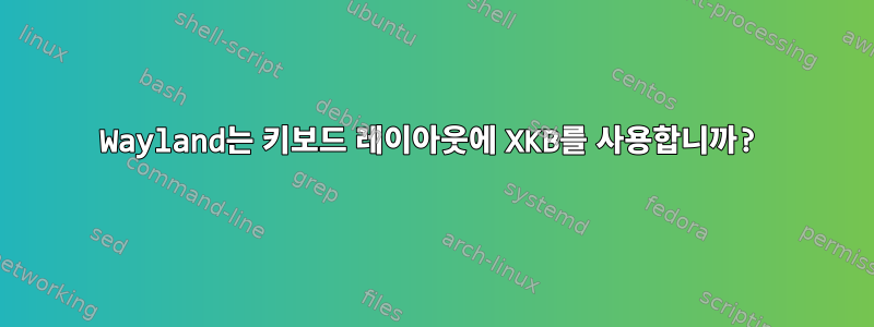 Wayland는 키보드 레이아웃에 XKB를 사용합니까?