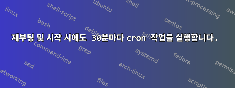 재부팅 및 시작 시에도 30분마다 cron 작업을 실행합니다.