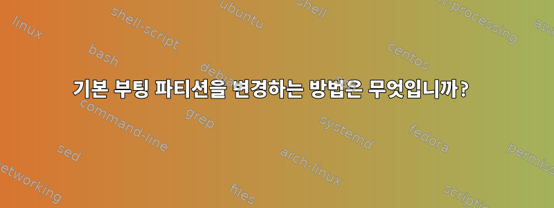 기본 부팅 파티션을 변경하는 방법은 무엇입니까?