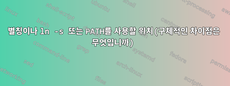 별칭이나 ln -s 또는 PATH를 사용할 위치(구체적인 차이점은 무엇입니까)