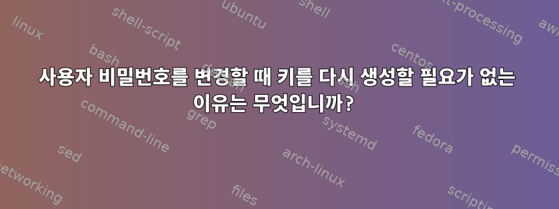 사용자 비밀번호를 변경할 때 키를 다시 생성할 필요가 없는 이유는 무엇입니까?