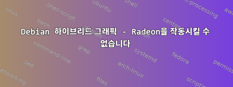 Debian 하이브리드 그래픽 - Radeon을 작동시킬 수 없습니다