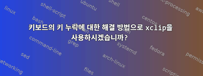 키보드의 키 누락에 대한 해결 방법으로 xclip을 사용하시겠습니까?