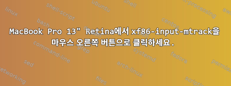 MacBook Pro 13" Retina에서 xf86-input-mtrack을 마우스 오른쪽 버튼으로 클릭하세요.