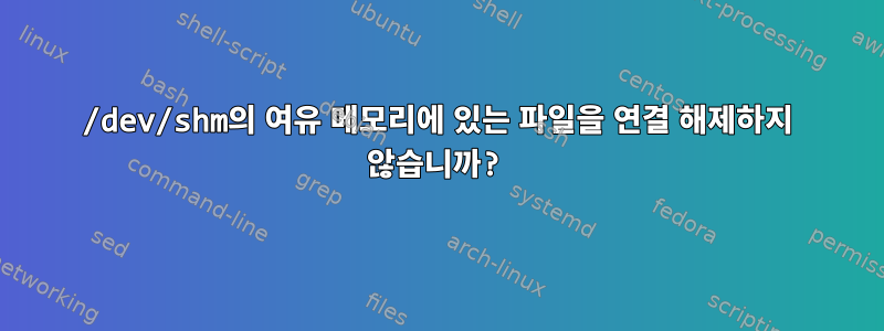 /dev/shm의 여유 메모리에 있는 파일을 연결 해제하지 않습니까?