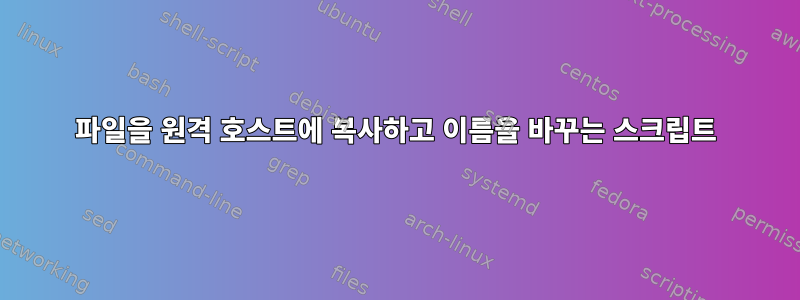 파일을 원격 호스트에 복사하고 이름을 바꾸는 스크립트