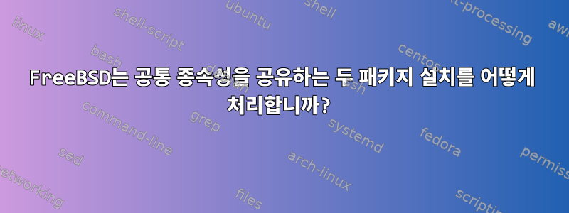 FreeBSD는 공통 종속성을 공유하는 두 패키지 설치를 어떻게 처리합니까?