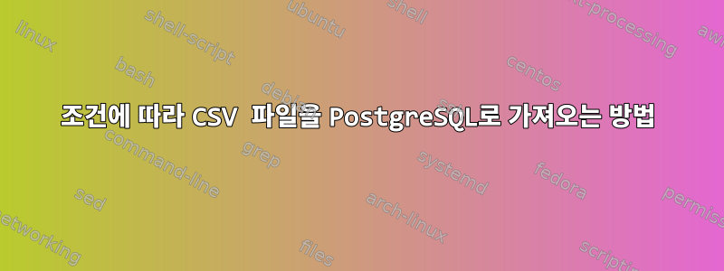 조건에 따라 CSV 파일을 PostgreSQL로 가져오는 방법