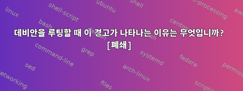 데비안을 루팅할 때 이 경고가 나타나는 이유는 무엇입니까? [폐쇄]