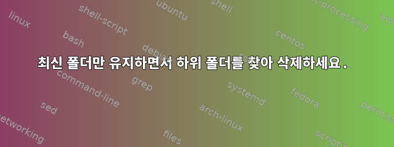 최신 폴더만 유지하면서 하위 폴더를 찾아 삭제하세요.