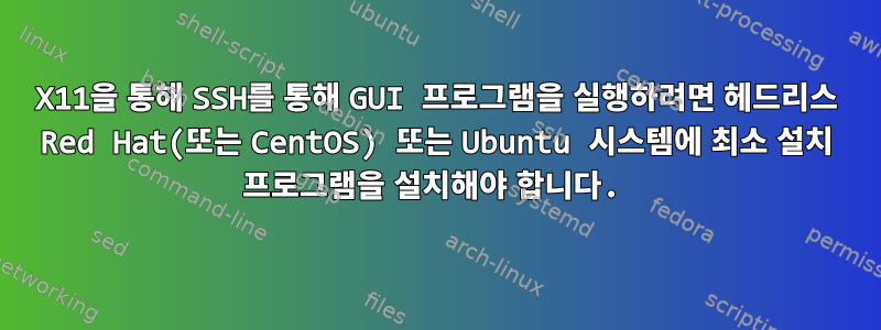 X11을 통해 SSH를 통해 GUI 프로그램을 실행하려면 헤드리스 Red Hat(또는 CentOS) 또는 Ubuntu 시스템에 최소 설치 프로그램을 설치해야 합니다.