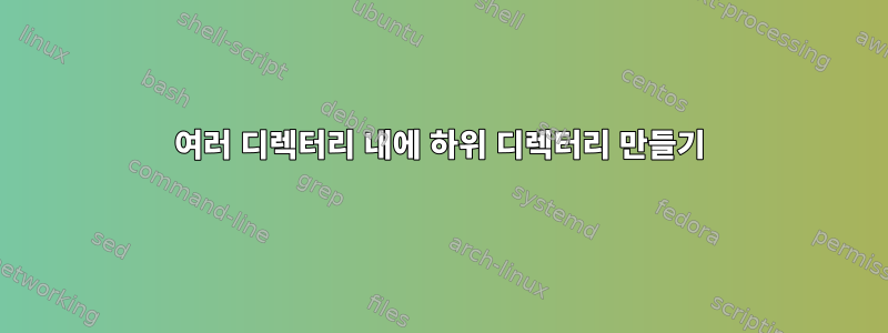 여러 디렉터리 내에 하위 디렉터리 만들기