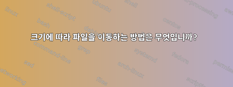 크기에 따라 파일을 이동하는 방법은 무엇입니까?