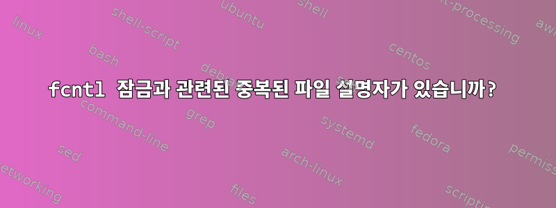 fcntl 잠금과 관련된 중복된 파일 설명자가 있습니까?