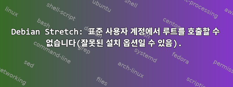 Debian Stretch: 표준 사용자 계정에서 루트를 호출할 수 없습니다(잘못된 설치 옵션일 수 있음).